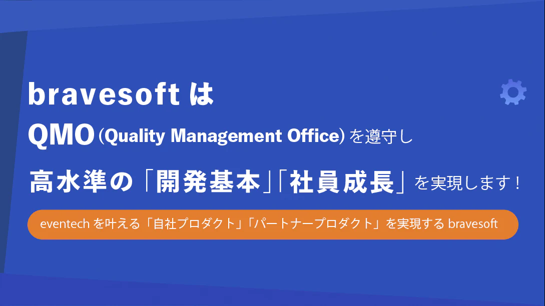bravesoftはQMO(Quality Management Office)を遵守し高水準の「開発基本」「社員成長」を実現します！ eventechを叶える「自社プロダクト」「パートナープロダクト」を実現するbravesoft